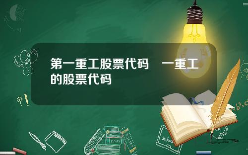 第一重工股票代码亖一重工的股票代码