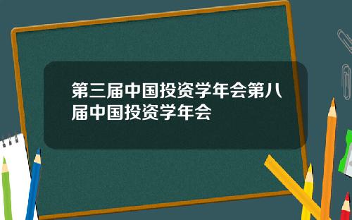 第三届中国投资学年会第八届中国投资学年会