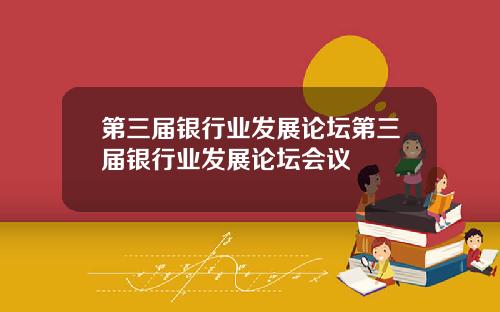 第三届银行业发展论坛第三届银行业发展论坛会议