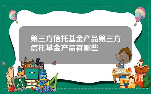 第三方信托基金产品第三方信托基金产品有哪些