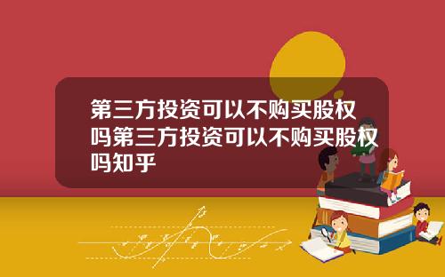 第三方投资可以不购买股权吗第三方投资可以不购买股权吗知乎