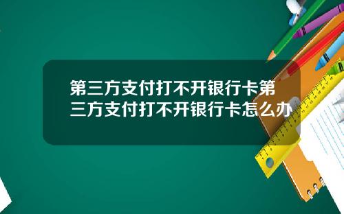 第三方支付打不开银行卡第三方支付打不开银行卡怎么办