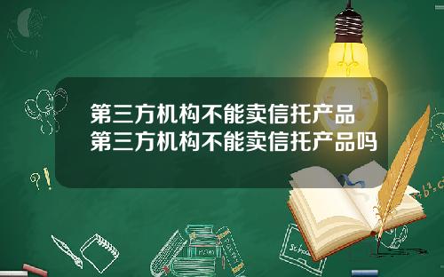 第三方机构不能卖信托产品第三方机构不能卖信托产品吗