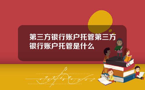 第三方银行账户托管第三方银行账户托管是什么