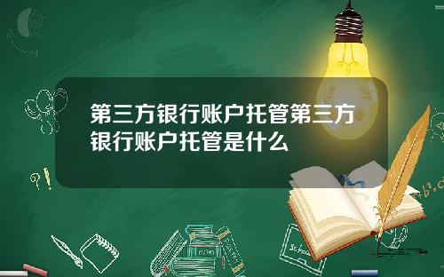 第三方银行账户托管第三方银行账户托管是什么