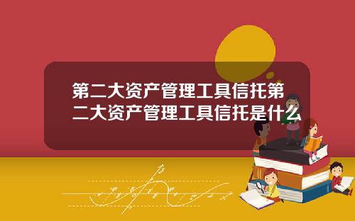 第二大资产管理工具信托第二大资产管理工具信托是什么