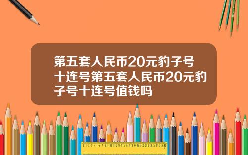 第五套人民币20元豹子号十连号第五套人民币20元豹子号十连号值钱吗