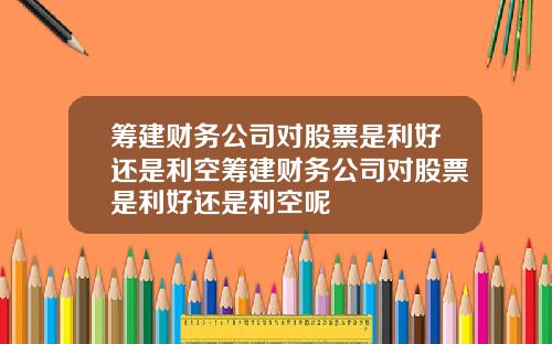 筹建财务公司对股票是利好还是利空筹建财务公司对股票是利好还是利空呢