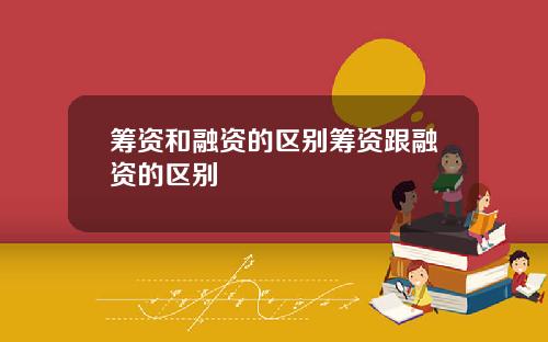 筹资和融资的区别筹资跟融资的区别