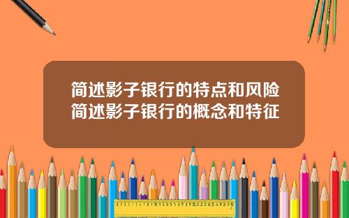 简述影子银行的特点和风险简述影子银行的概念和特征