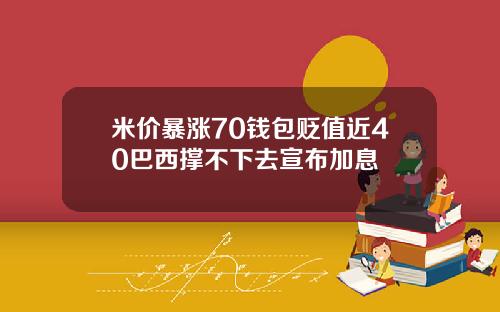 米价暴涨70钱包贬值近40巴西撑不下去宣布加息