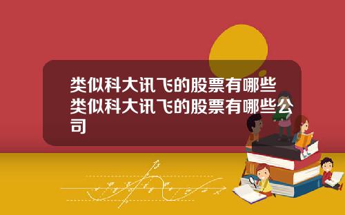 类似科大讯飞的股票有哪些类似科大讯飞的股票有哪些公司