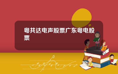 粤共达电声股票广东粤电股票