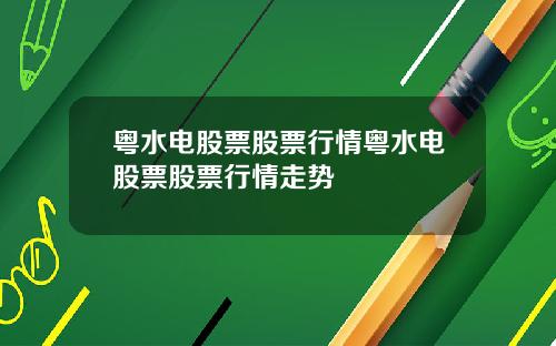 粤水电股票股票行情粤水电股票股票行情走势