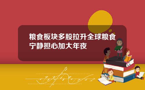 粮食板块多股拉升全球粮食宁静担心加大年夜