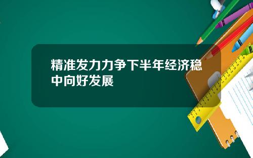 精准发力力争下半年经济稳中向好发展