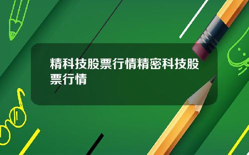 精科技股票行情精密科技股票行情