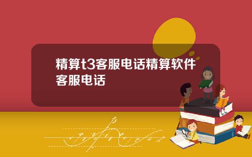 精算t3客服电话精算软件客服电话