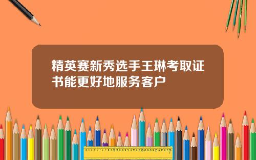 精英赛新秀选手王琳考取证书能更好地服务客户