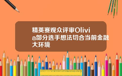 精英赛观众评审Olivia部分选手想法切合当前金融大环境