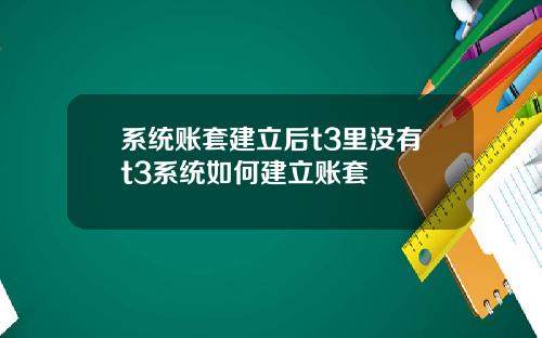 系统账套建立后t3里没有t3系统如何建立账套