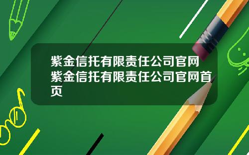 紫金信托有限责任公司官网紫金信托有限责任公司官网首页