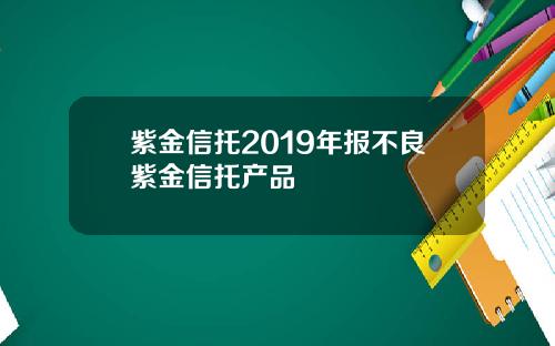 紫金信托2019年报不良紫金信托产品