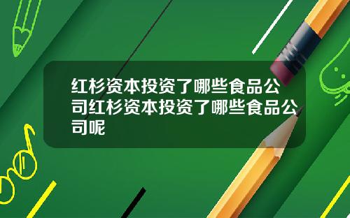 红杉资本投资了哪些食品公司红杉资本投资了哪些食品公司呢