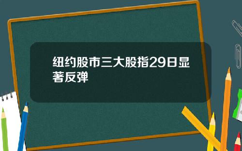纽约股市三大股指29日显著反弹