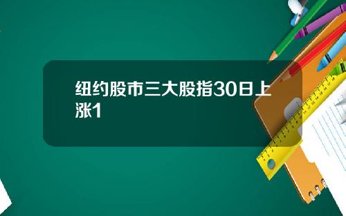 纽约股市三大股指30日上涨1