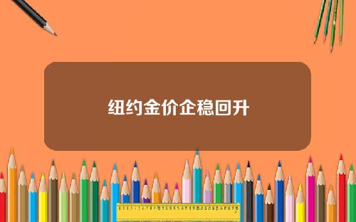纽约金价企稳回升