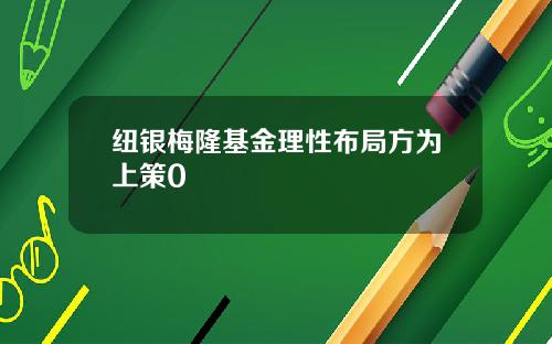 纽银梅隆基金理性布局方为上策0