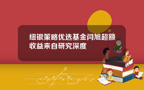 纽银策略优选基金闫旭超额收益来自研究深度