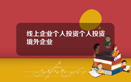 线上企业个人投资个人投资境外企业