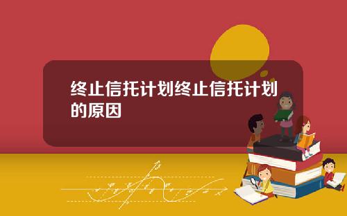 终止信托计划终止信托计划的原因