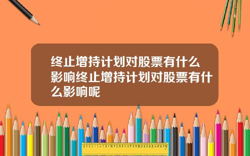 终止增持计划对股票有什么影响终止增持计划对股票有什么影响呢
