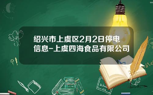 绍兴市上虞区2月2日停电信息-上虞四海食品有限公司