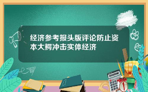 经济参考报头版评论防止资本大鳄冲击实体经济