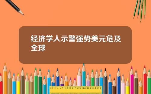经济学人示警强势美元危及全球