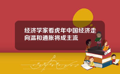 经济学家看虎年中国经济走向温和通胀将成主流