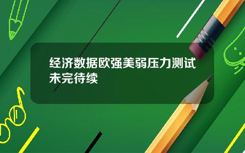 经济数据欧强美弱压力测试未完待续