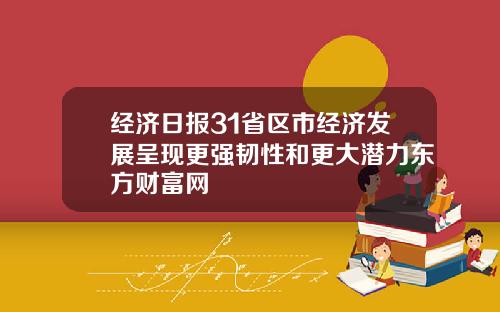 经济日报31省区市经济发展呈现更强韧性和更大潜力东方财富网
