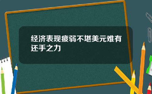 经济表现疲弱不堪美元难有还手之力