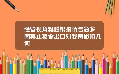 经管视角樊胜根疫情告急多国禁止粮食出口对我国影响几何