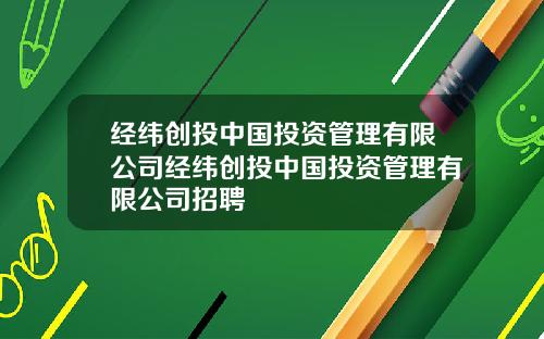 经纬创投中国投资管理有限公司经纬创投中国投资管理有限公司招聘
