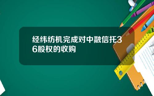 经纬纺机完成对中融信托36股权的收购