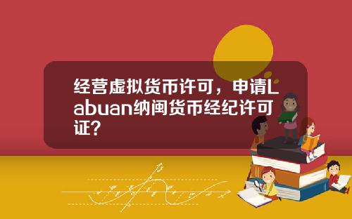经营虚拟货币许可，申请Labuan纳闽货币经纪许可证？