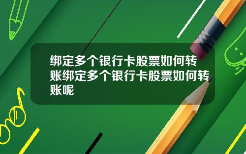 绑定多个银行卡股票如何转账绑定多个银行卡股票如何转账呢