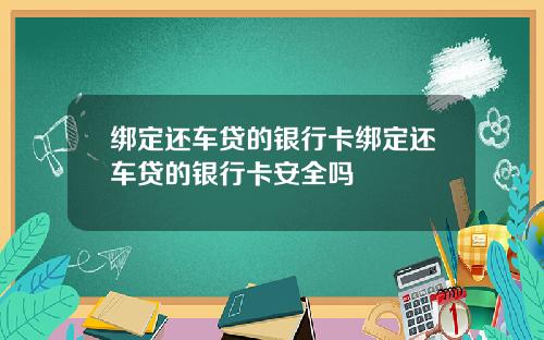 绑定还车贷的银行卡绑定还车贷的银行卡安全吗