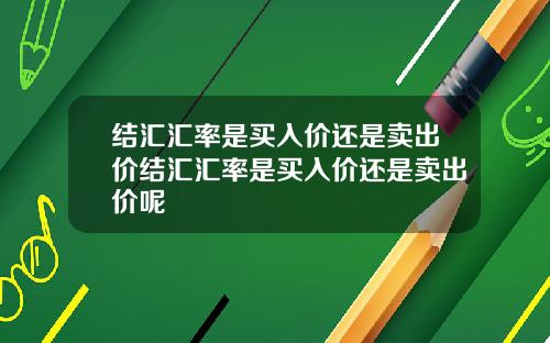 结汇汇率是买入价还是卖出价结汇汇率是买入价还是卖出价呢